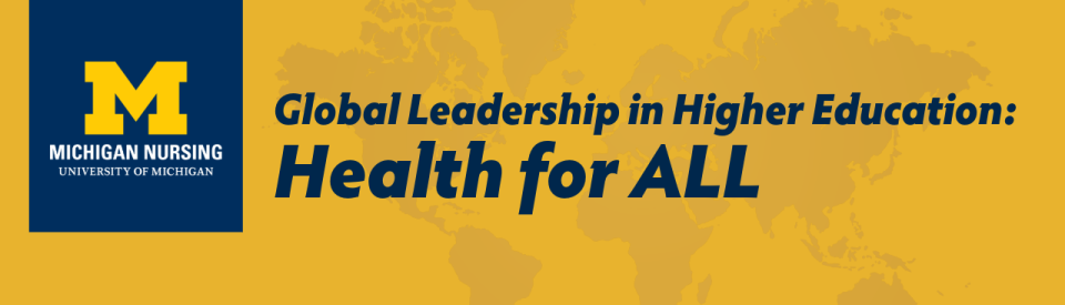 Michigan Nursing, University of Michigan.  Global Leadership in Higher Eduation: Helath for ALL